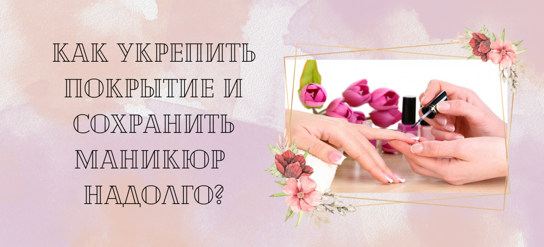 Как укрепить покрытие и сохранить маникюр надолго?